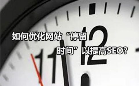 如何优化网站“停留时间”以提高SEO效果？