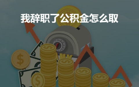 我辞职了公积金怎么取