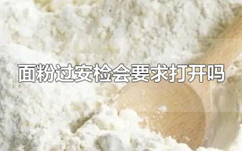 面粉过安检会要求打开吗