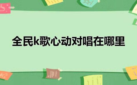 全民k歌心动对唱在哪里