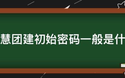 智慧团建初始密码一般是什么