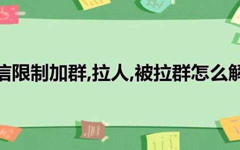 微信限制加群,拉人,被拉群怎么解封