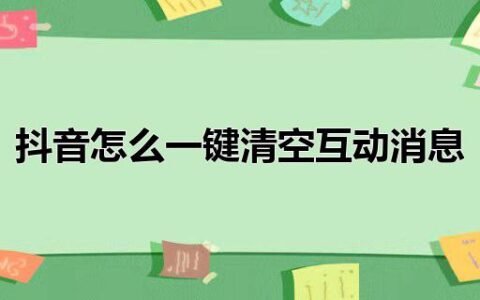 抖音怎么一键清空互动消息