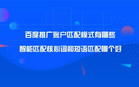 百度推广账户匹配模式有哪些?智能匹配核心词和短语匹配哪个好?