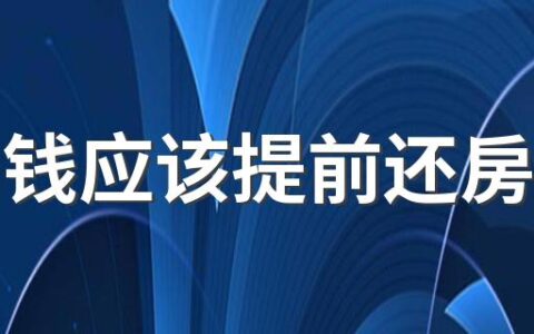 有闲钱应该提前还房贷吗 提前还贷真是一个好的选择吗