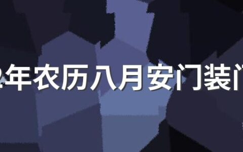 2022年农历八月安门装门吉日有哪几天 2022年农历八月安门装门黄道吉日查询