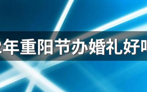 2022年重阳节办婚礼好吗 2022年重阳节忌讳结婚吗