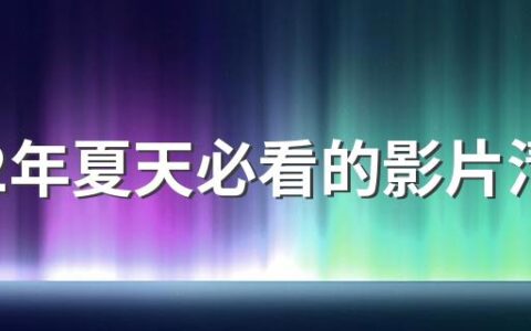 2022年夏天必看的影片清单 2022夏天有哪些好看的电影