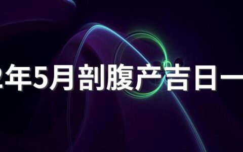 2022年5月剖腹产吉日一览 2022年5月剖腹产选日子一览表