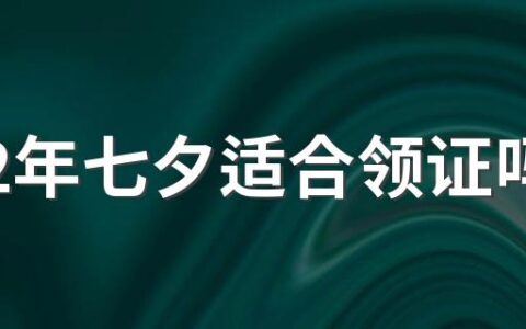 2022年七夕适合领证吗 2022年为什么七夕领结婚证寓意不好