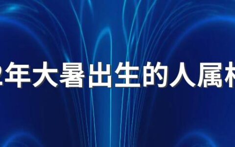 2022年大暑出生的人属相是什么 2022年大暑出生运势怎么样