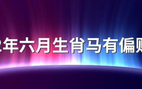 2022年六月生肖马有偏财运吗 勤俭节约储蓄增加快