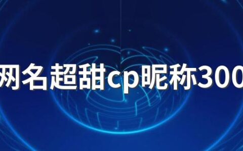 情侣网名超甜cp昵称300个 又甜又可爱的情侣网名