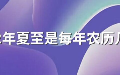 2022年夏至是每年农历几月几日 夏至为什么庆祝丰收