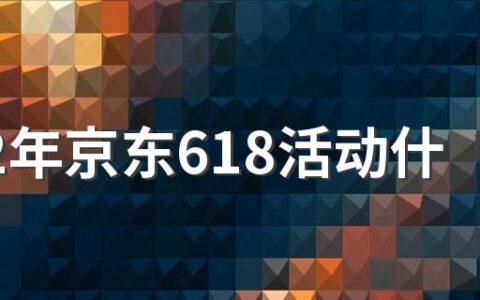 2022年京东618活动什么时候开始 2022京东618活动什么时候力度最大