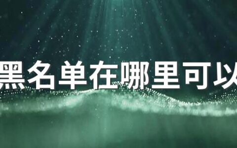 微信黑名单在哪里可以找到 将对方拉出微信黑名单对方会有提示吗