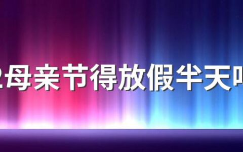 2022母亲节得放假半天吗 母亲节送什么礼物好