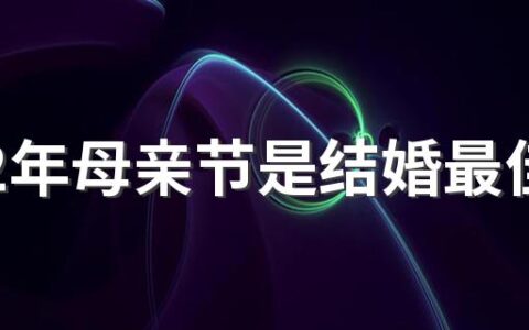 2022年母亲节是结婚最佳吉日吗 母亲节结婚哪些是要注意的