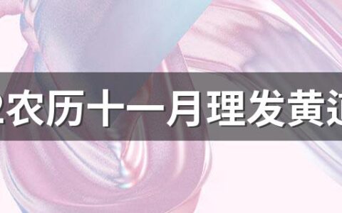 2022农历十一月理发黄道吉日一览表