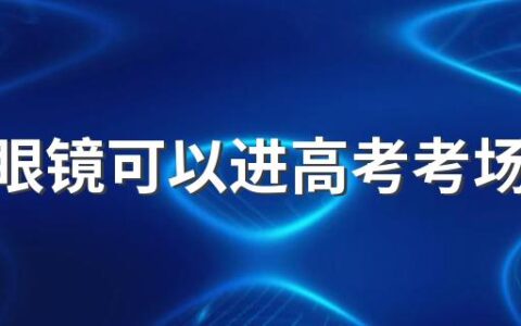 金属眼镜可以进高考考场吗2022 高考是否能戴眼镜