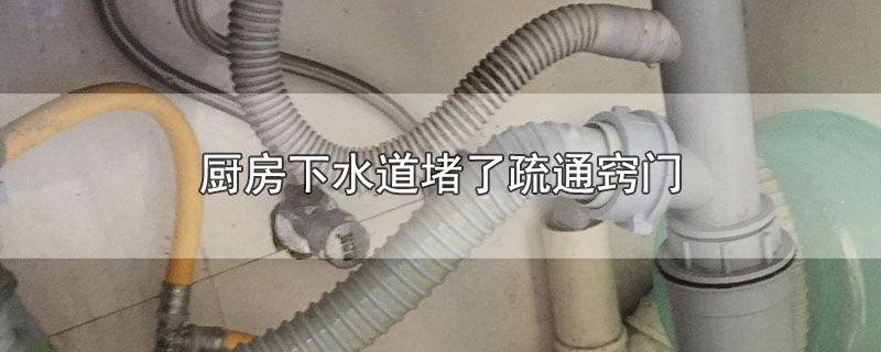 厨房下水道堵了疏通窍门