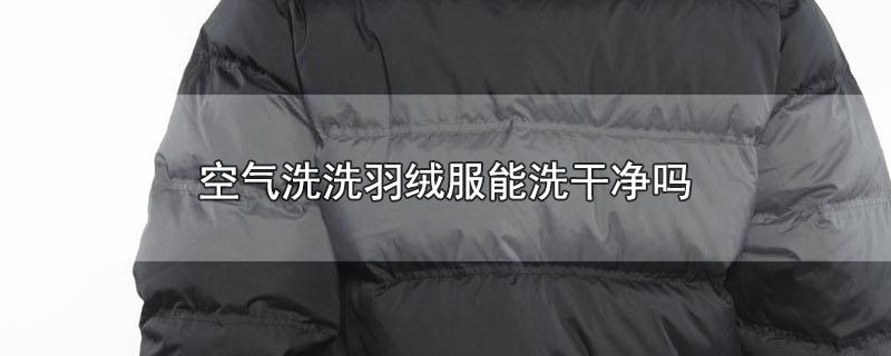 空气洗洗羽绒服能洗干净吗