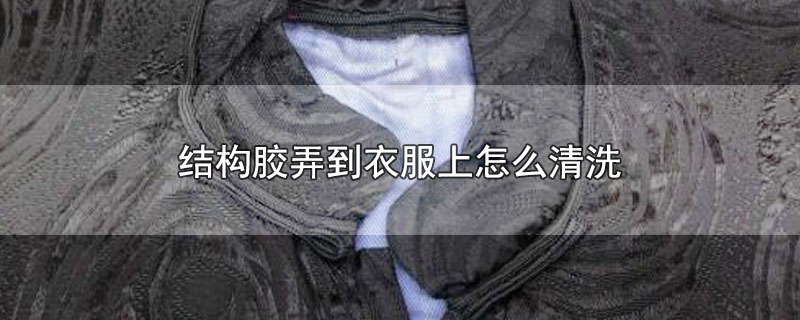 结构胶弄到衣服上怎么清洗