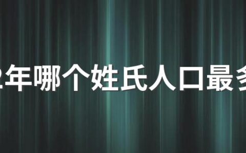 2022年哪个姓氏人口最多 姓氏人口数量2022排名