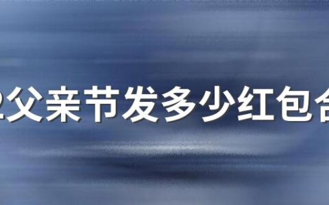 2022父亲节发多少红包合适