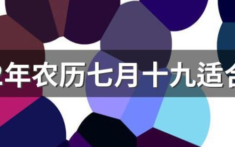 2022年农历七月十九适合提亲吗 2022年农历七月的提亲吉日查询