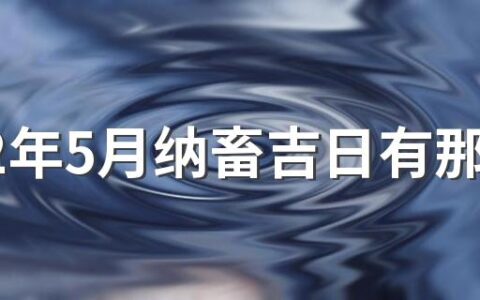 2022年5月纳畜吉日有那些天 2022年5月纳畜吉日一览表