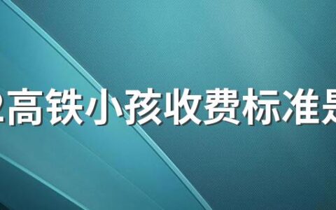 2022高铁小孩收费标准是多高 儿童买高铁票需要什么证件