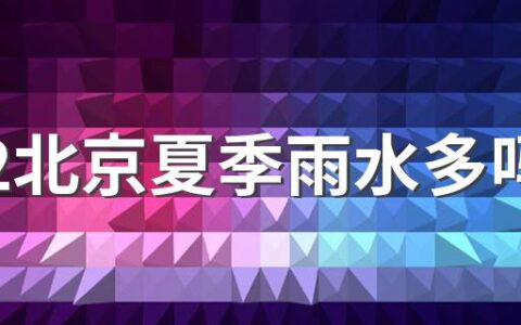 2022北京夏季雨水多吗 北京哪个月份降雨最多了