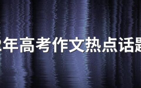 2022年高考作文热点话题 2022年高考作文题目是什么