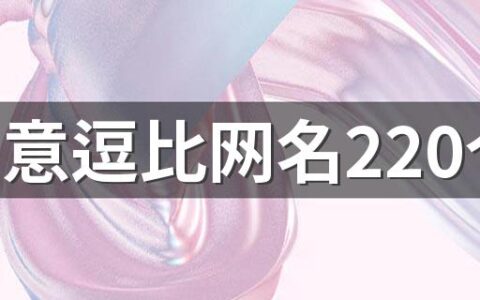 有创意逗比网名220个 搞笑好记的网名