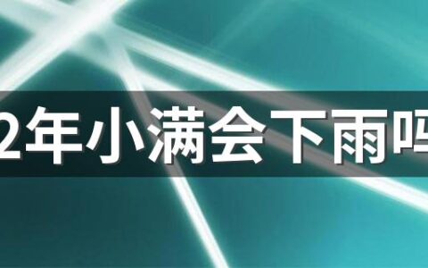 2022年小满会下雨吗 小满下雨代表什么