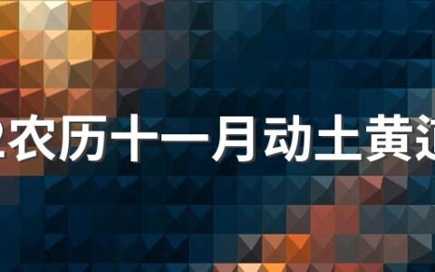 2022农历十一月动土黄道吉日一览表来了