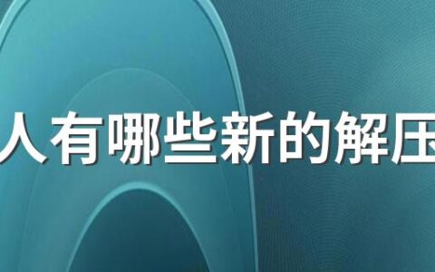 年轻人有哪些新的解压方式 解压玩具真的能解压吗