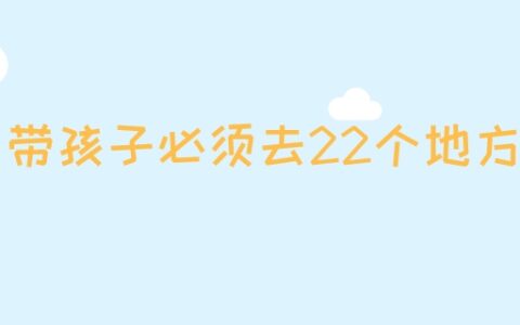 带孩子必须去22个地方