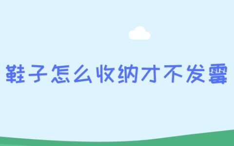 鞋子怎么收纳才不发霉