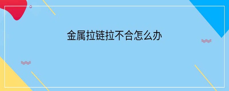 金属拉链拉不合怎么办