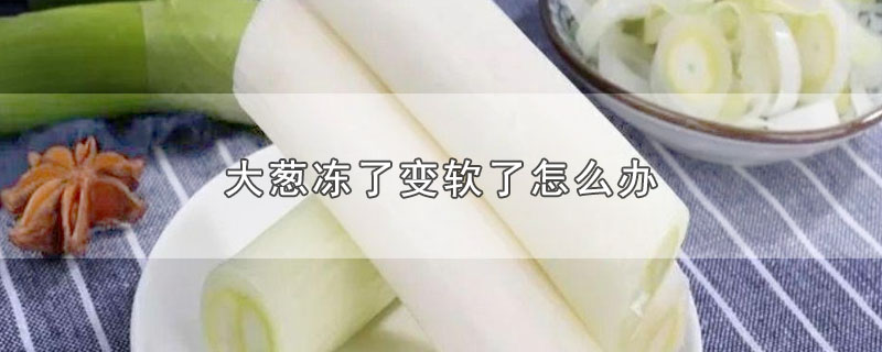 大葱冻了变软了怎么办