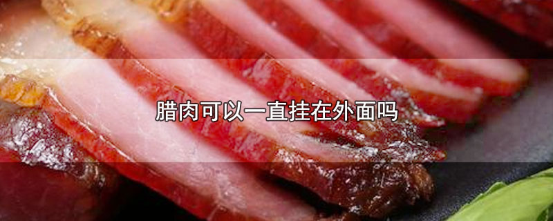 腊肉可以一直挂在外面吗