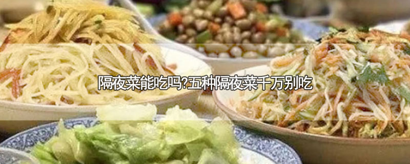 隔夜菜能吃吗?五种隔夜菜千万别吃