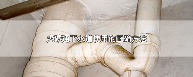 火碱通下水道使用的正确方法