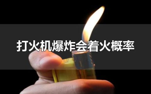 打火机爆炸会着火概率