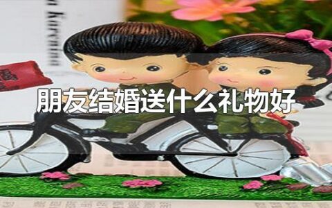 朋友结婚送什么礼物好