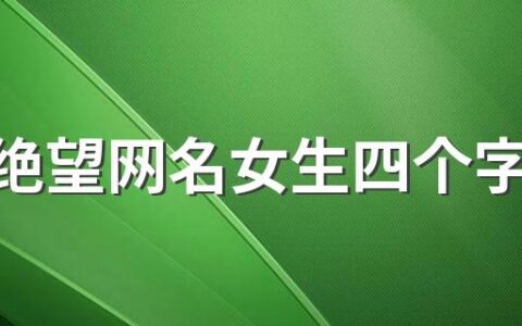 伤心绝望网名女生四个字420个 非常伤感的女生网名四个字