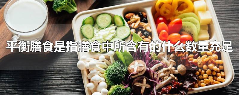 平衡膳食是指膳食中所含有的什么数量充足