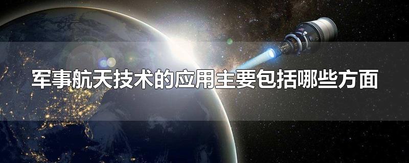 军事航天技术的应用主要包括哪些方面